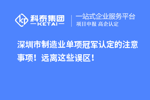 深圳市制造業(yè)單項(xiàng)冠軍認(rèn)定的注意事項(xiàng)！遠(yuǎn)離這些誤區(qū)！