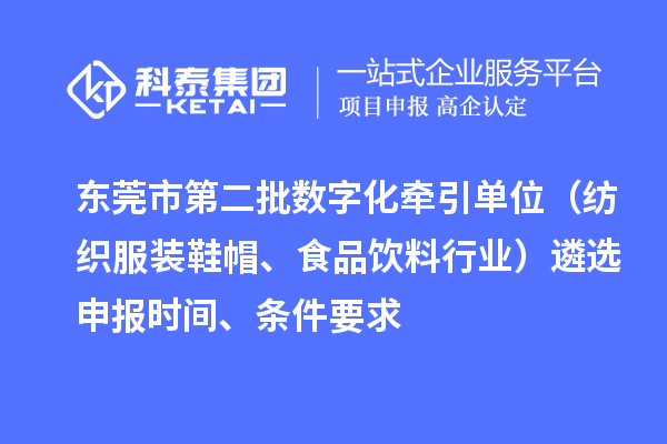 東莞市中小企業(yè)數(shù)字化轉(zhuǎn)型試點(diǎn)城市第二批數(shù)字化牽引單位（紡織服裝鞋帽、食品飲料行業(yè)）遴選申報(bào)時(shí)間、條件要求