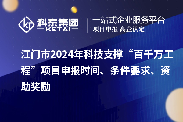 江門市2024年科技支撐“百千萬工程”項目申報時間、條件要求、資助獎勵
