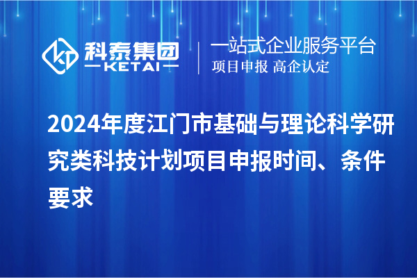 2024年度江門市基礎(chǔ)與理論科學(xué)研究類科技計(jì)劃<a href=http:///shenbao.html target=_blank class=infotextkey>項(xiàng)目申報(bào)</a>時(shí)間、條件要求