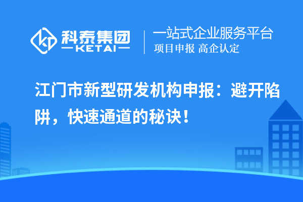 江門市新型研發(fā)機(jī)構(gòu)申報(bào)：避開陷阱，快速通道的秘訣！