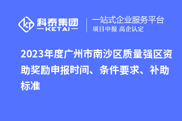 2023年度廣州市南沙區(qū)質(zhì)量強(qiáng)區(qū)資助獎(jiǎng)勵(lì)申報(bào)時(shí)間、條件要求、補(bǔ)助標(biāo)準(zhǔn)
