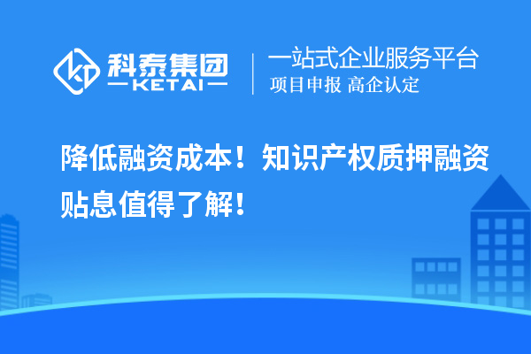 降低融資成本！知識產(chǎn)權(quán)質(zhì)押融資貼息值得了解！