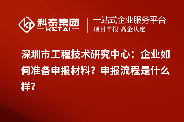 深圳市工程技術(shù)研究中心：企業(yè)如何準(zhǔn)備申報(bào)材料？申報(bào)流程是什么樣？