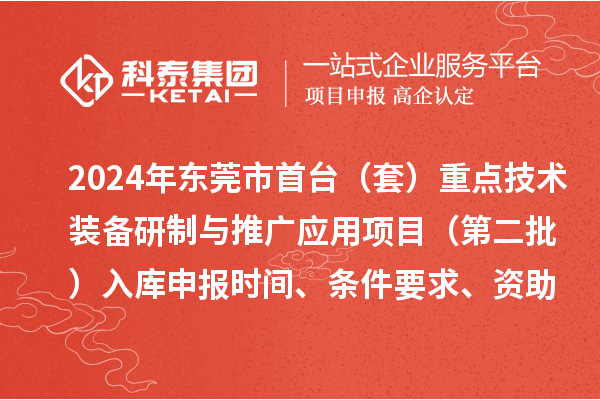 2024年東莞市首臺（套）重點技術(shù)裝備研制與推廣應用項目（第二批）入庫申報時間、條件要求、資助獎勵