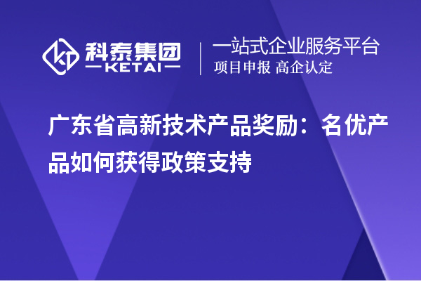 廣東省高新技術產品獎勵：名優(yōu)產品如何獲得政策支持