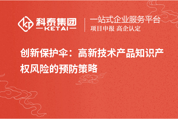 創(chuàng)新保護(hù)傘：高新技術(shù)產(chǎn)品知識產(chǎn)權(quán)風(fēng)險的預(yù)防策略