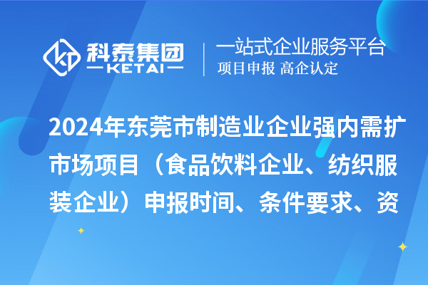 2024年東莞市制造業(yè)企業(yè)強內(nèi)需擴市場項目（食品飲料企業(yè)、紡織服裝企業(yè)）申報時間、條件要求、資助獎勵