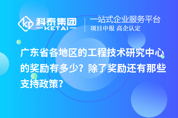 廣東省各地區(qū)的工程技術(shù)研究中心的獎勵有多少？除了獎勵還有那些支持政策？