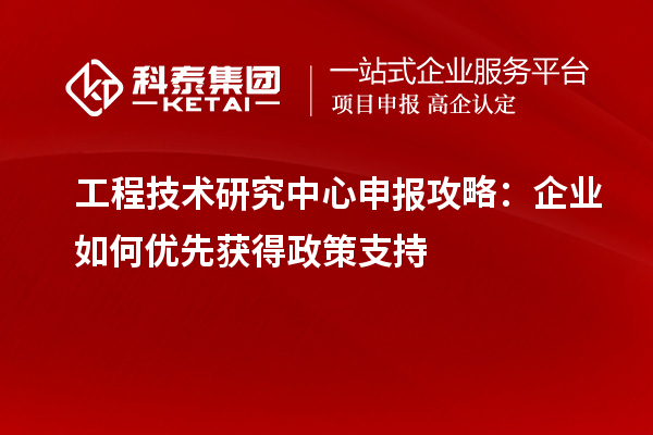 <a href=http:///fuwu/gongchengzhongxin.html target=_blank class=infotextkey>工程技術(shù)研究中心申報(bào)</a>攻略：企業(yè)如何優(yōu)先獲得政策支持