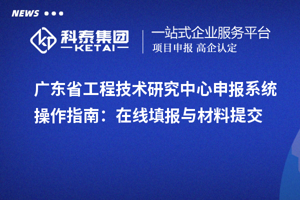 <a href=http:///fuwu/gongchengzhongxin.html target=_blank class=infotextkey>廣東省工程技術(shù)研究中心</a>申報(bào)系統(tǒng)操作指南：在線填報(bào)與材料提交