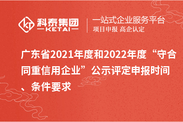 廣東省2021年度和2022年度“守合同重信用企業(yè)”公示評定申報時間、條件要求