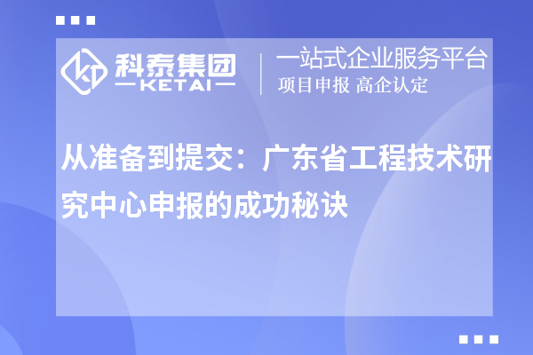 從準(zhǔn)備到提交：廣東省<a href=http:///fuwu/gongchengzhongxin.html target=_blank class=infotextkey>工程技術(shù)研究中心申報</a>的成功秘訣