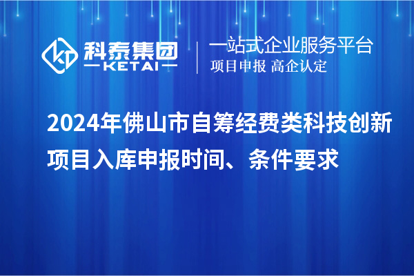 2024年佛山市自籌經(jīng)費(fèi)類科技創(chuàng)新項(xiàng)目入庫申報(bào)時(shí)間、條件要求