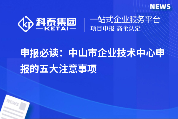 申報必讀：中山市企業(yè)技術中心申報的五大注意事項