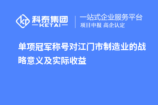 單項(xiàng)冠軍稱號對江門市制造業(yè)的戰(zhàn)略意義及實(shí)際收益