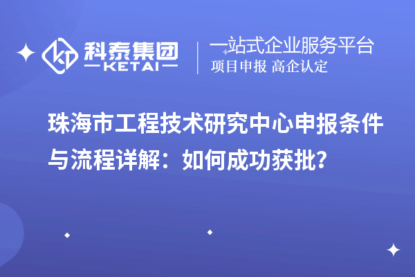 珠海市<a href=http:///fuwu/gongchengzhongxin.html target=_blank class=infotextkey>工程技術(shù)研究中心申報(bào)</a>條件與流程詳解：如何成功獲批？