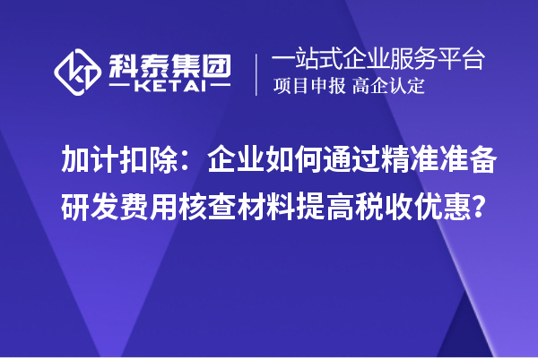 加計(jì)扣除：企業(yè)如何通過(guò)精準(zhǔn)準(zhǔn)備研發(fā)費(fèi)用核查材料提高稅收優(yōu)惠？