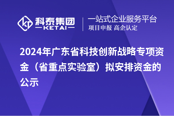 2024年廣東省科技創(chuàng)新戰(zhàn)略專項資金（省重點(diǎn)實(shí)驗(yàn)室）擬安排資金的公示