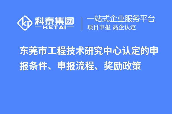東莞市工程技術(shù)研究中心認(rèn)定的申報(bào)條件、申報(bào)流程、獎(jiǎng)勵(lì)政策