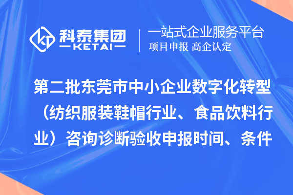 第二批東莞市中小企業(yè)數(shù)字化轉(zhuǎn)型（紡織服裝鞋帽行業(yè)、食品飲料行業(yè)）咨詢?cè)\斷驗(yàn)收申報(bào)時(shí)間、條件要求、扶持獎(jiǎng)勵(lì)