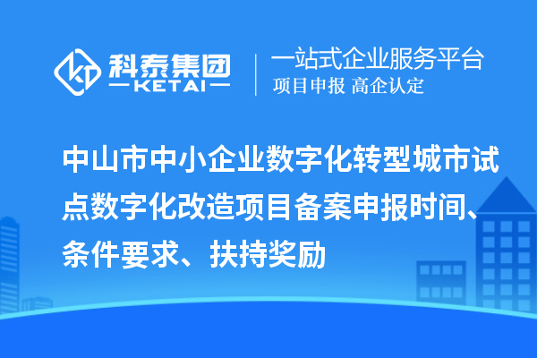 中山市中小企業(yè)數(shù)字化轉(zhuǎn)型城市試點(diǎn)數(shù)字化改造項(xiàng)目備案申報(bào)時(shí)間、條件要求、扶持獎(jiǎng)勵(lì)