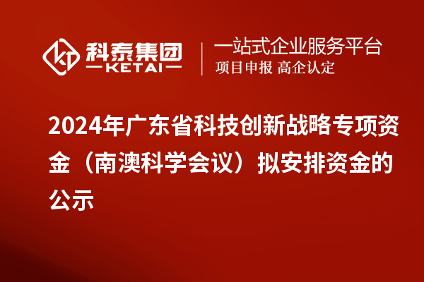 2024年廣東省科技創(chuàng)新戰(zhàn)略專項資金（南澳科學(xué)會議）擬安排資金的公示