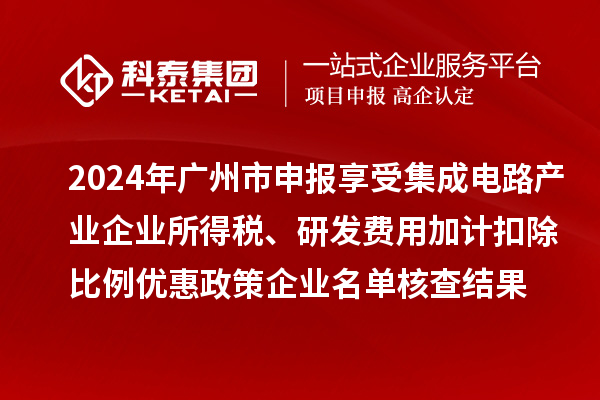 2024年廣州市申報享受集成電路產(chǎn)業(yè)企業(yè)所得稅、研發(fā)費用加計扣除比例優(yōu)惠政策企業(yè)名單核查結(jié)果的公示