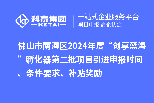佛山市南海區(qū)2024年度“創(chuàng)享藍(lán)海”孵化器第二批項(xiàng)目引進(jìn)申報(bào)時(shí)間、條件要求、補(bǔ)貼獎(jiǎng)勵(lì)