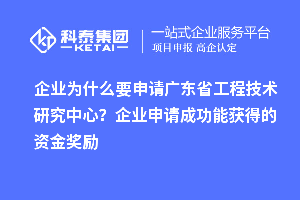 企業(yè)為什么要申請(qǐng)廣東省工程技術(shù)研究中心？企業(yè)申請(qǐng)成功能獲得的資金獎(jiǎng)勵(lì)