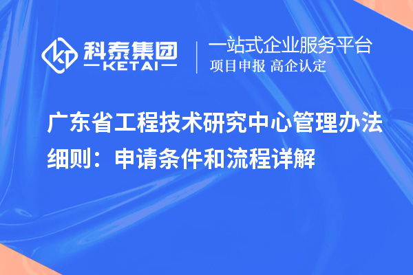 <a href=http:///fuwu/gongchengzhongxin.html target=_blank class=infotextkey>廣東省工程技術(shù)研究中心</a>管理辦法細(xì)則：申請(qǐng)條件和流程詳解