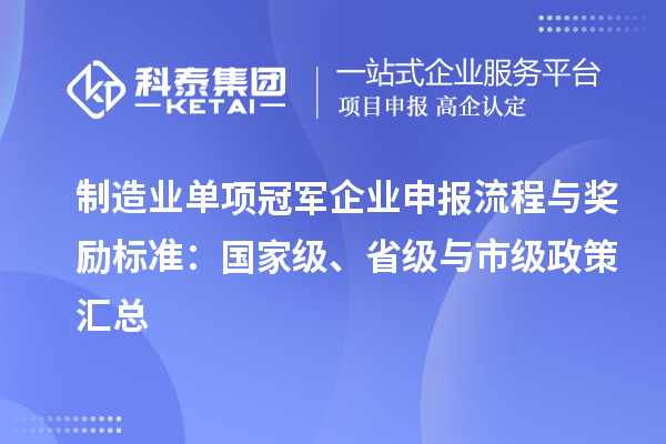 制造業(yè)單項(xiàng)冠軍企業(yè)申報(bào)流程與獎(jiǎng)勵(lì)標(biāo)準(zhǔn)：國(guó)家級(jí)、省級(jí)與市級(jí)政策匯總
