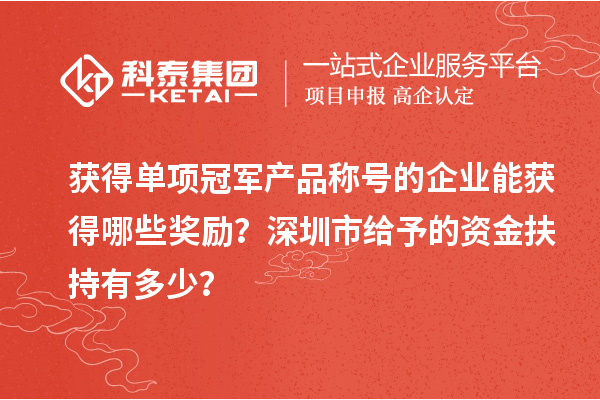 獲得單項(xiàng)冠軍產(chǎn)品稱號(hào)的企業(yè)能獲得哪些獎(jiǎng)勵(lì)？深圳市給予的資金扶持有多少？