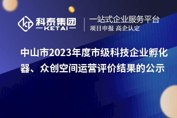 中山市2023年度市級科技企業(yè)孵化器、眾創(chuàng)空間運營評價結(jié)果的公示
