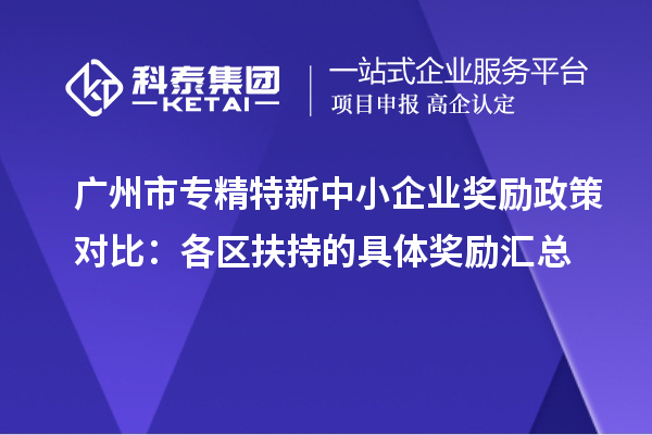 廣州市專(zhuān)精特新中小企業(yè)獎(jiǎng)勵(lì)政策對(duì)比：各區(qū)扶持的具體獎(jiǎng)勵(lì)匯總