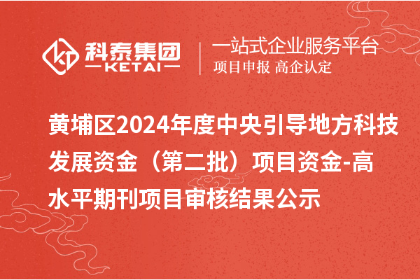 黃埔區(qū)2024年度中央引導地方科技發(fā)展資金 （第二批）項目資金-高水平期刊項目審核結果公示