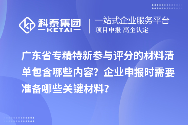 廣東省專精特新參與評(píng)分的材料清單包含哪些內(nèi)容？企業(yè)申報(bào)時(shí)需要準(zhǔn)備哪些關(guān)鍵材料？