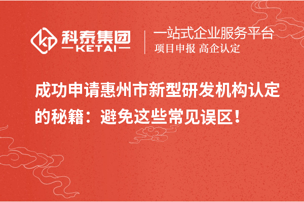 成功申請(qǐng)惠州市新型研發(fā)機(jī)構(gòu)認(rèn)定的秘籍：避免這些常見(jiàn)誤區(qū)！