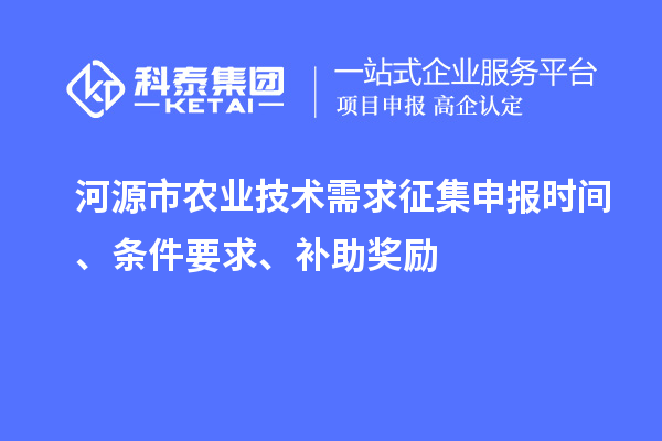 河源市農(nóng)業(yè)技術(shù)需求征集申報時間、條件要求、補助獎勵