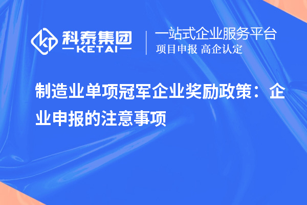 制造業(yè)單項(xiàng)冠軍企業(yè)獎(jiǎng)勵(lì)政策：企業(yè)申報(bào)的注意事項(xiàng)