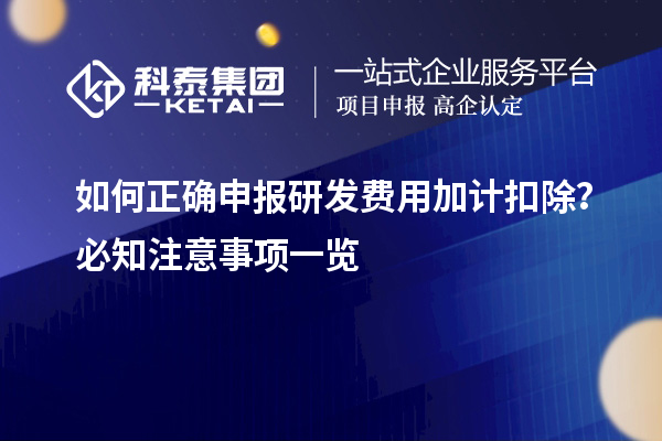 如何正確申報(bào)研發(fā)費(fèi)用加計(jì)扣除？必知注意事項(xiàng)一覽