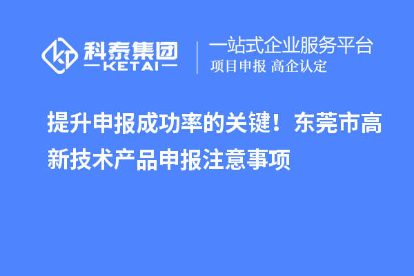 提升申報(bào)成功率的關(guān)鍵！東莞市高新技術(shù)產(chǎn)品申報(bào)注意事項(xiàng)