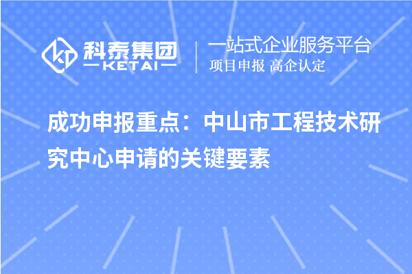 成功申報重點：中山市工程技術(shù)研究中心申請的關(guān)鍵要素