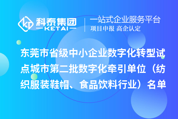 東莞市省級(jí)中小企業(yè)數(shù)字化轉(zhuǎn)型試點(diǎn)城市第二批數(shù)字化牽引單位（紡織服裝鞋帽、食品飲料行業(yè)）名單的公示