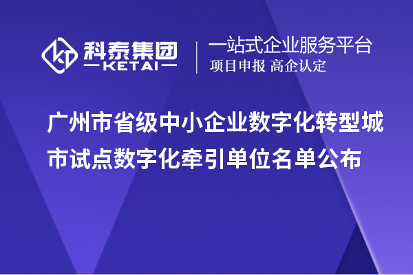 廣州市省級(jí)中小企業(yè)數(shù)字化轉(zhuǎn)型城市試點(diǎn)數(shù)字化牽引單位名單公布