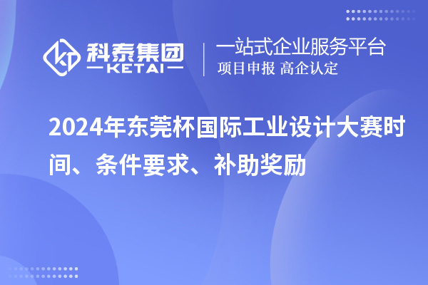 2024年東莞杯國際工業(yè)設(shè)計(jì)大賽時(shí)間、條件要求、補(bǔ)助獎(jiǎng)勵(lì)