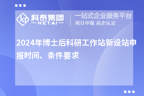 2024年博士后科研工作站新設站申報時間、條件要求