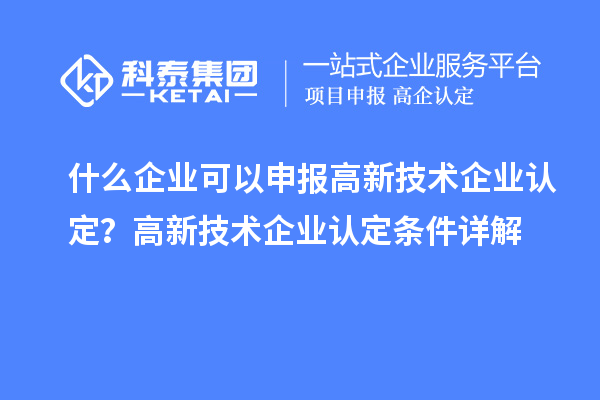 什么企業(yè)可以申報<a href=http:// target=_blank class=infotextkey>高新技術(shù)企業(yè)認(rèn)定</a>？高新技術(shù)企業(yè)認(rèn)定條件詳解