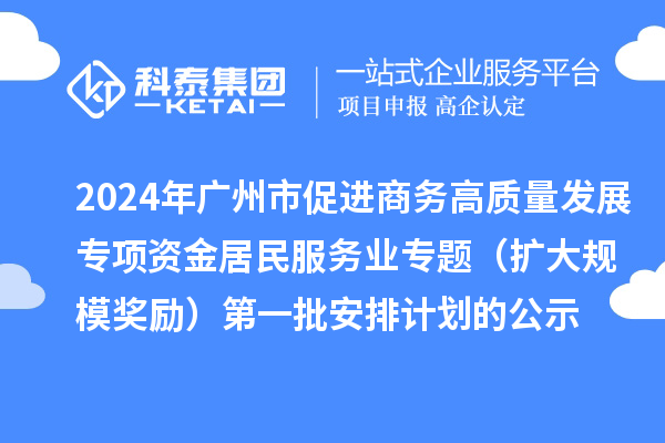 2024年廣州市促進商務(wù)高質(zhì)量發(fā)展專項資金居民服務(wù)業(yè)專題（擴大規(guī)模獎勵）第一批安排計劃的公示