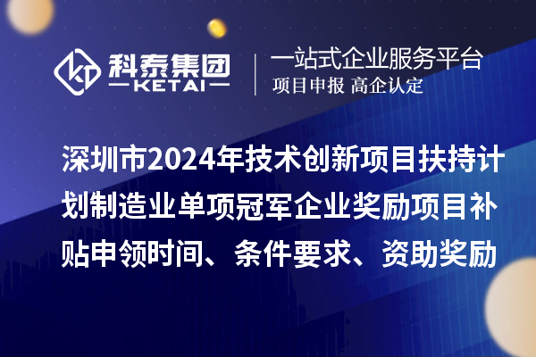 深圳市2024年技術(shù)創(chuàng)新項(xiàng)目扶持計(jì)劃制造業(yè)單項(xiàng)冠軍企業(yè)獎(jiǎng)勵(lì)項(xiàng)目補(bǔ)貼申領(lǐng)時(shí)間、條件要求、資助獎(jiǎng)勵(lì)